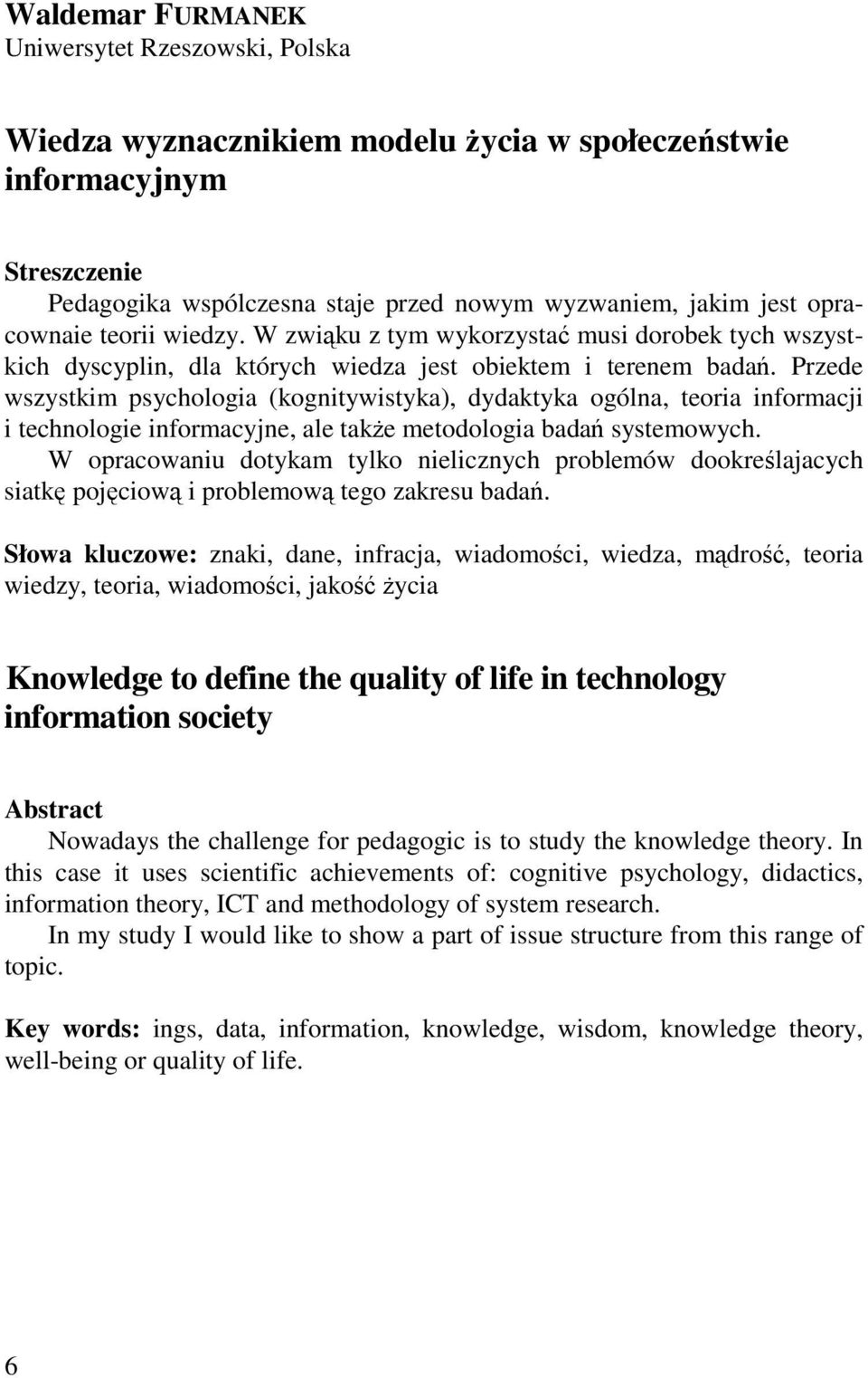 Przede wszystkim psychologia (kognitywistyka), dydaktyka ogólna, teoria informacji i technologie informacyjne, ale takŝe metodologia badań systemowych.