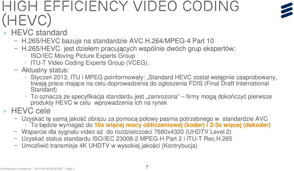 Aktualny status: Styczeń 2013, ITU i MPEG poinformowały: Standard HEVC został wstępnie zaaprobowany, trwają prace mające na celu doprowadzenia do ogłoszenia FDIS (Final Draft International Standard)