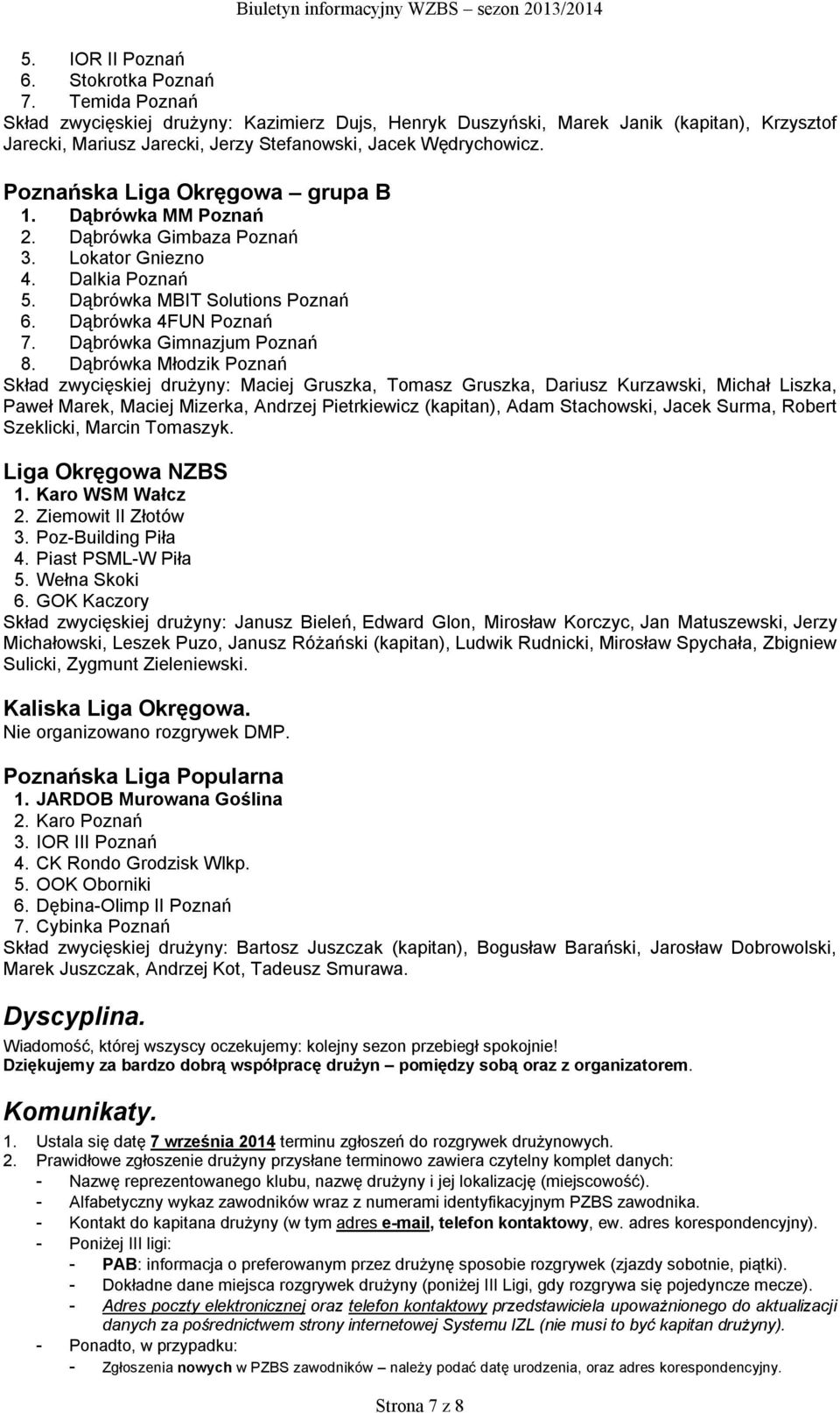 Poznańska Liga Okręgowa grupa B 1. Dąbrówka MM Poznań 2. Dąbrówka Gimbaza Poznań 3. Lokator Gniezno 4. Dalkia Poznań 5. Dąbrówka MBIT Solutions Poznań 6. Dąbrówka 4FUN Poznań 7.