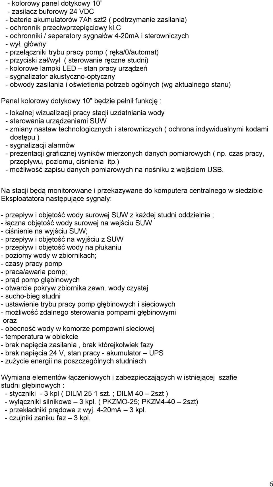 główny - przełączniki trybu pracy pomp ( ręka/0/automat) - przyciski zał/wył ( sterowanie ręczne studni) - kolorowe lampki LED stan pracy urządzeń - sygnalizator akustyczno-optyczny - obwody