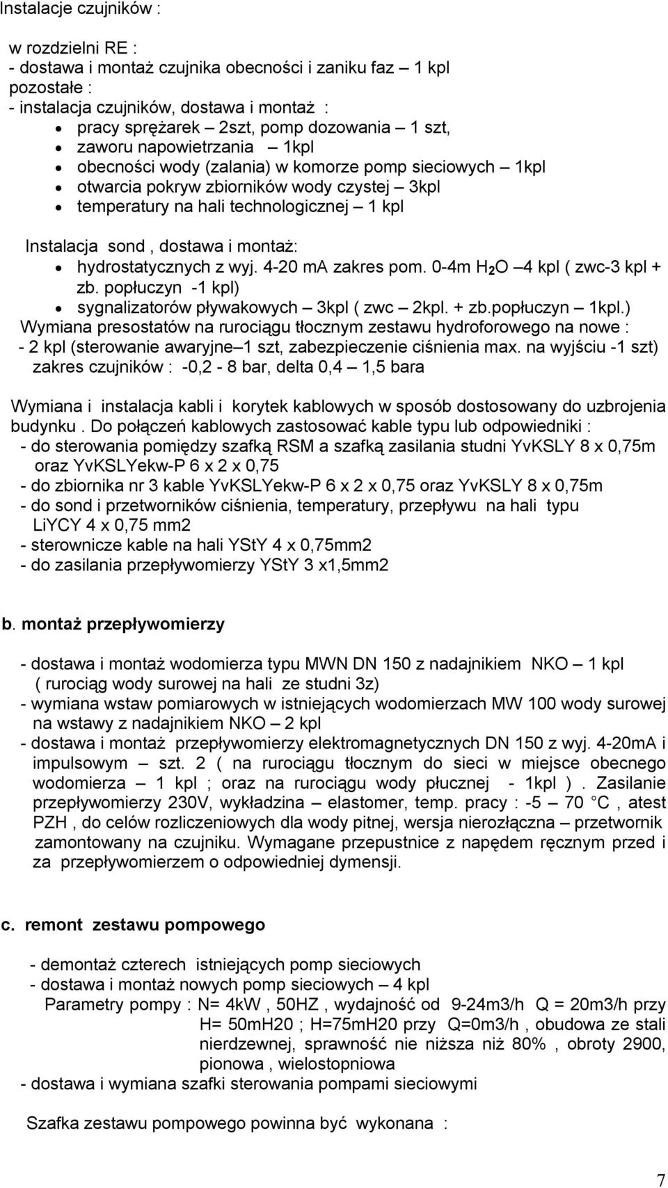 montaż: hydrostatycznych z wyj. 4-20 ma zakres pom. 0-4m H 2 O 4 kpl ( zwc-3 kpl + zb. popłuczyn -1 kpl) sygnalizatorów pływakowych 3kpl ( zwc 2kpl. + zb.popłuczyn 1kpl.