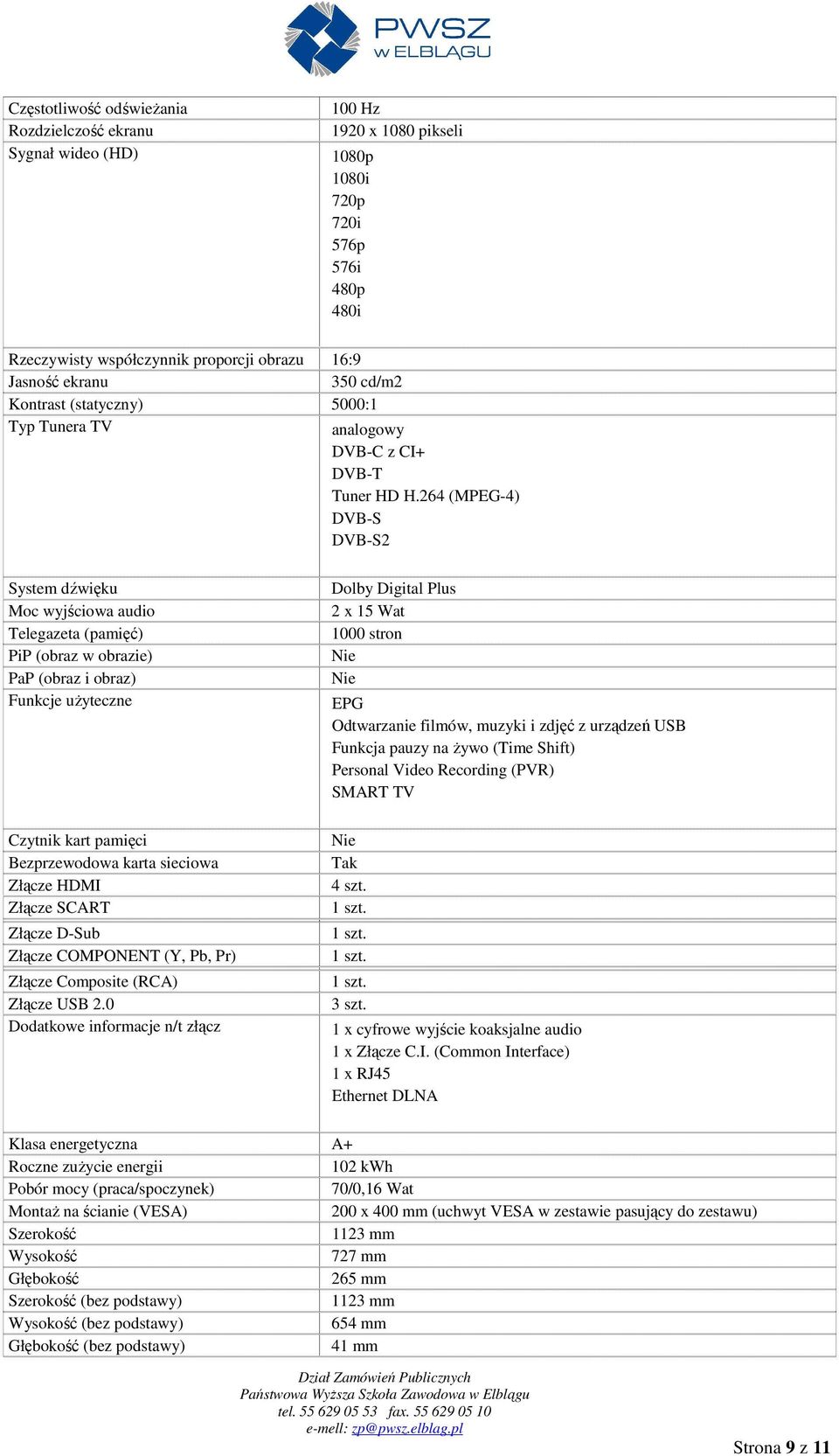 264 (MPEG-4) DVB-S DVB-S2 System dźwięku Moc wyjściowa audio Telegazeta (pamięć) PiP (obraz w obrazie) PaP (obraz i obraz) Funkcje uŝyteczne Czytnik kart pamięci Bezprzewodowa karta sieciowa Złącze