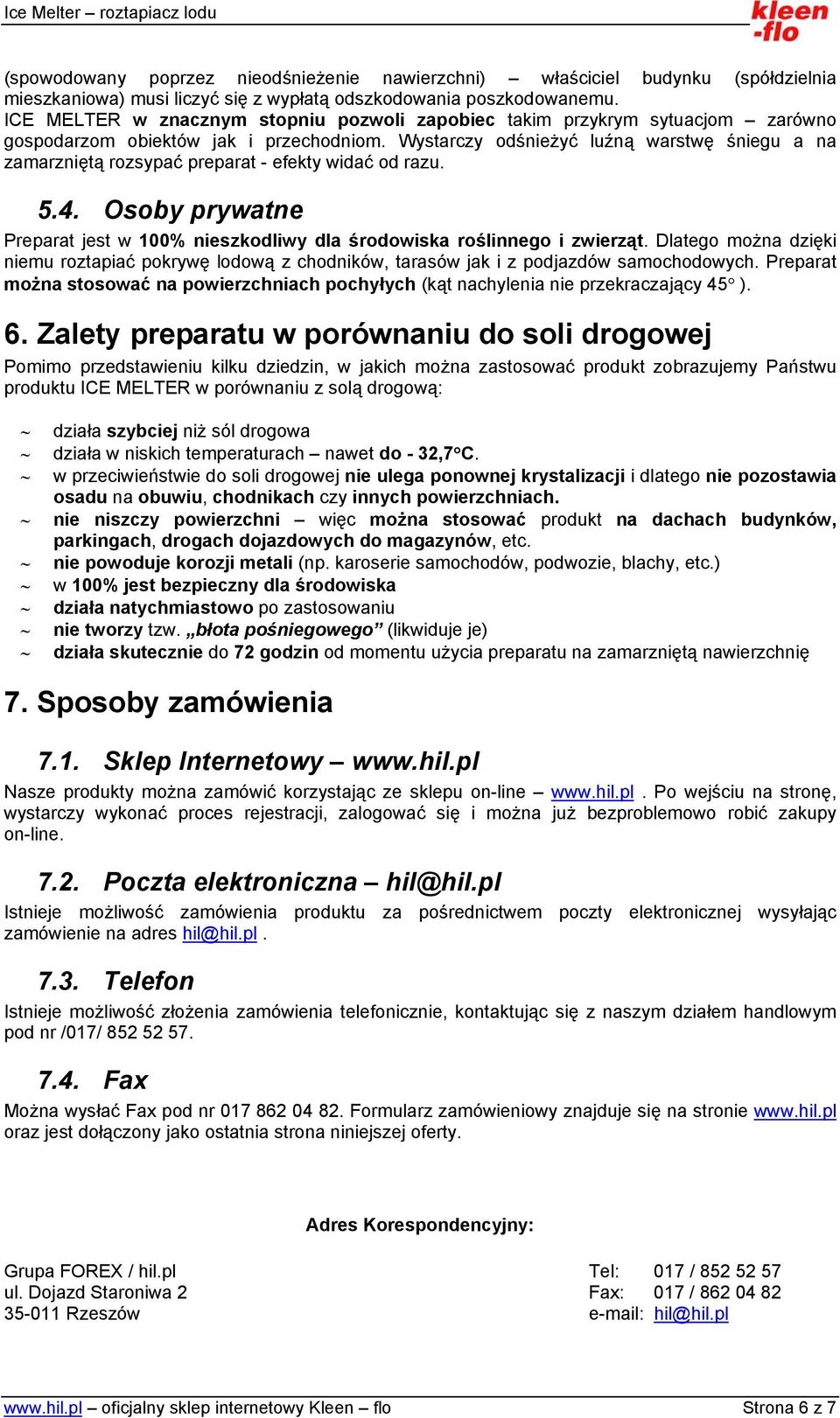 Wystarczy odśnieżyć luźną warstwę śniegu a na zamarzniętą rozsypać preparat - efekty widać od razu. 5.4. Osoby prywatne Preparat jest w 100% nieszkodliwy dla środowiska roślinnego i zwierząt.