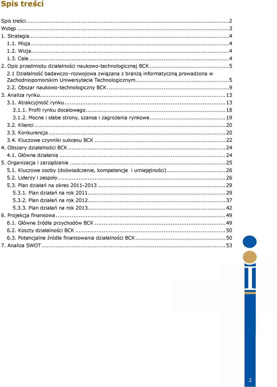 1. Atrakcyjność rynku... 13 3.1.1. Profil rynku docelowego... 18 3.1.2. Mocne i słabe strony, szanse i zagrożenia rynkowe... 19 3.2. Klienci... 20 3.3. Konkurencja... 20 3.4.