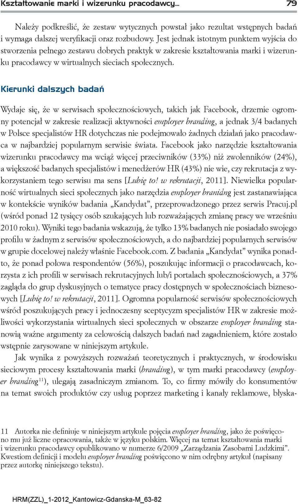 Kierunki dalszych badań Wydaje się, że w serwisach społecznościowych, takich jak Facebook, drzemie ogromny potencjał w zakresie realizacji aktywności employer branding, a jednak 3/4 badanych w Polsce