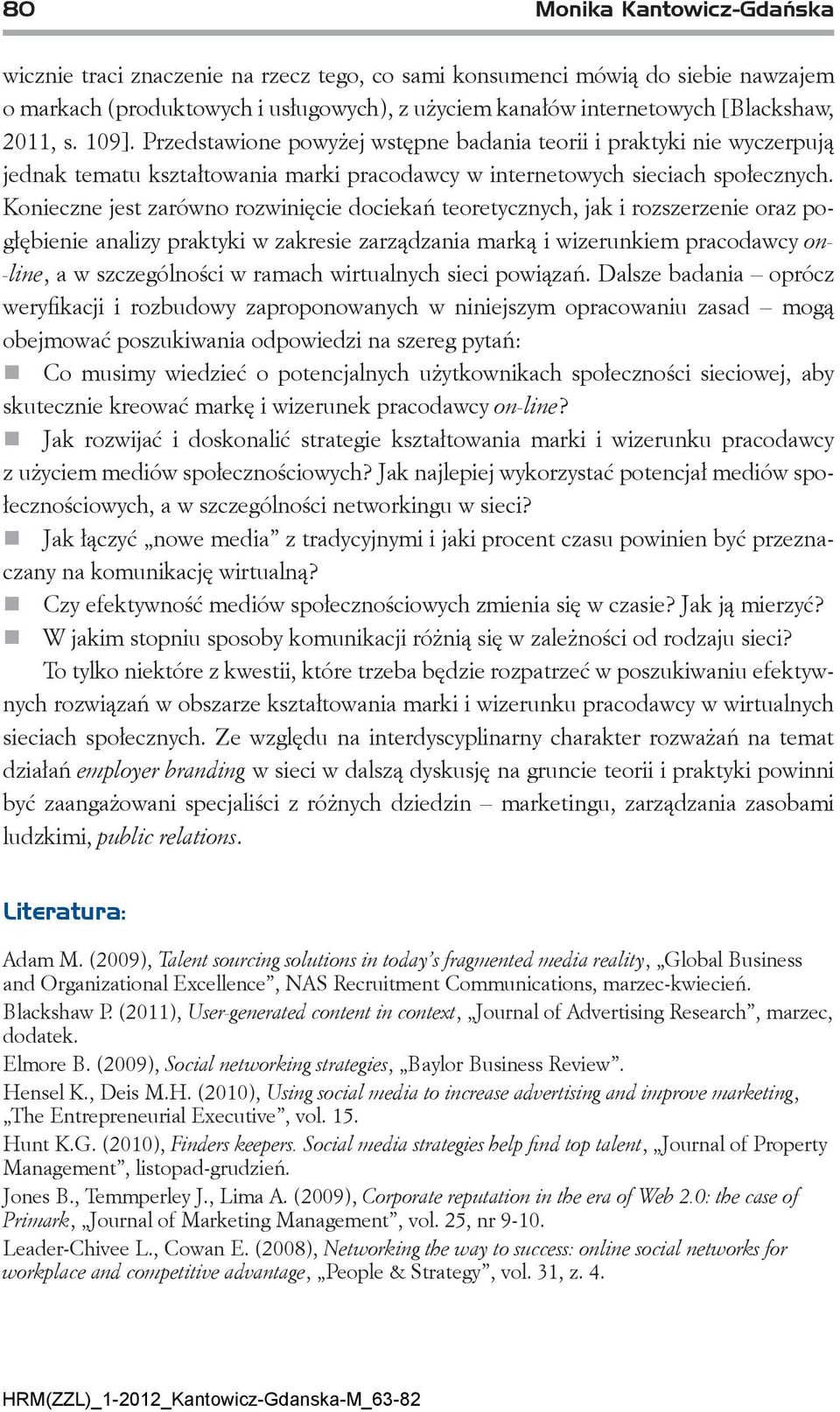 Konieczne jest zarówno rozwinięcie dociekań teoretycznych, jak i rozszerzenie oraz pogłębienie analizy praktyki w zakresie zarządzania marką i wizerunkiem pracodawcy on- line, a w szczególności w