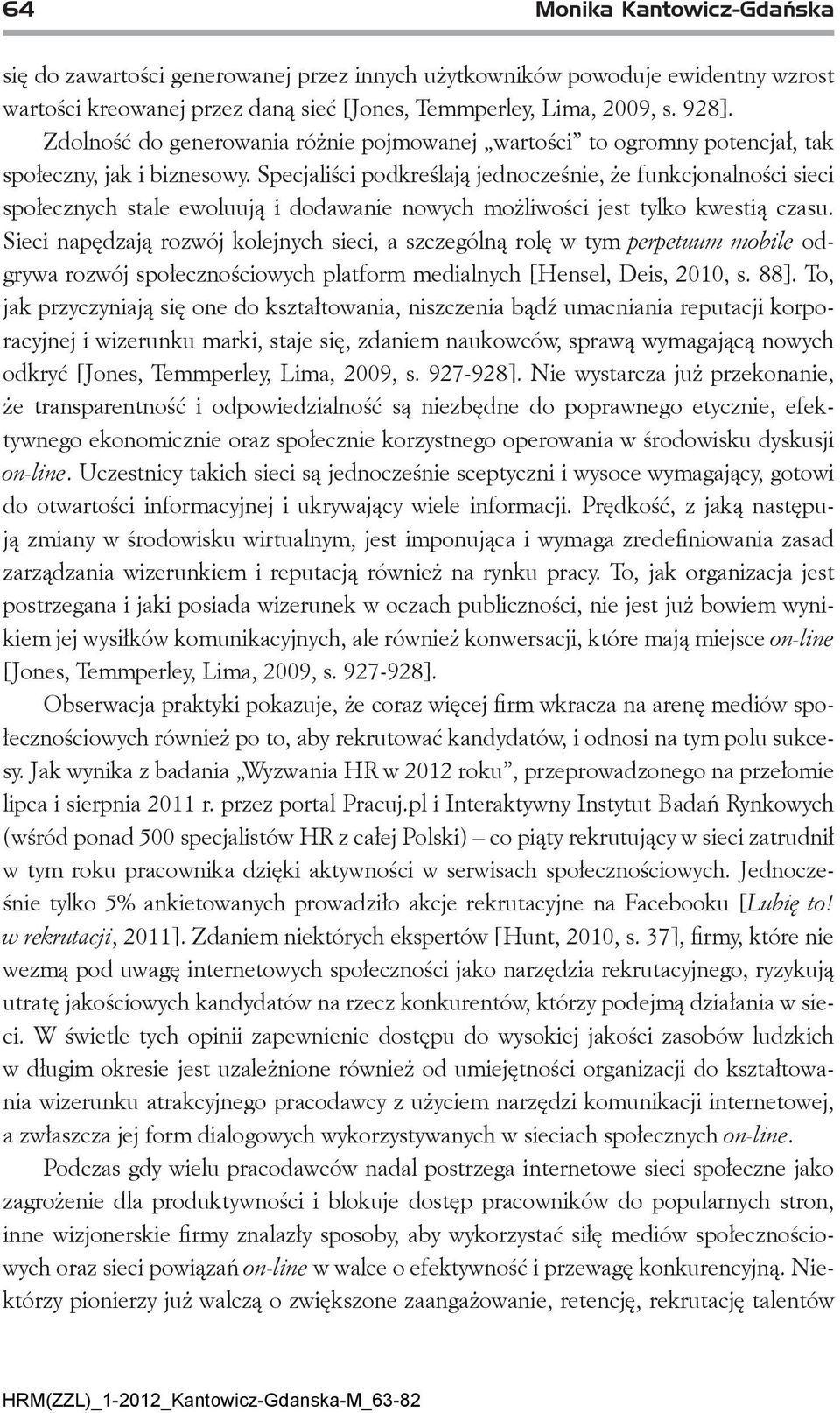 Specjaliści podkreślają jednocześnie, że funkcjonalności sieci społecznych stale ewoluują i dodawanie nowych możliwości jest tylko kwestią czasu.