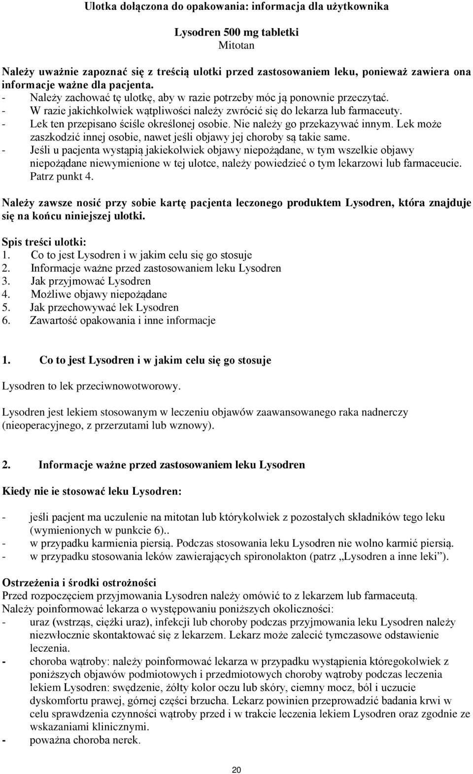 - Lek ten przepisano ściśle określonej osobie. Nie należy go przekazywać innym. Lek może zaszkodzić innej osobie, nawet jeśli objawy jej choroby są takie same.