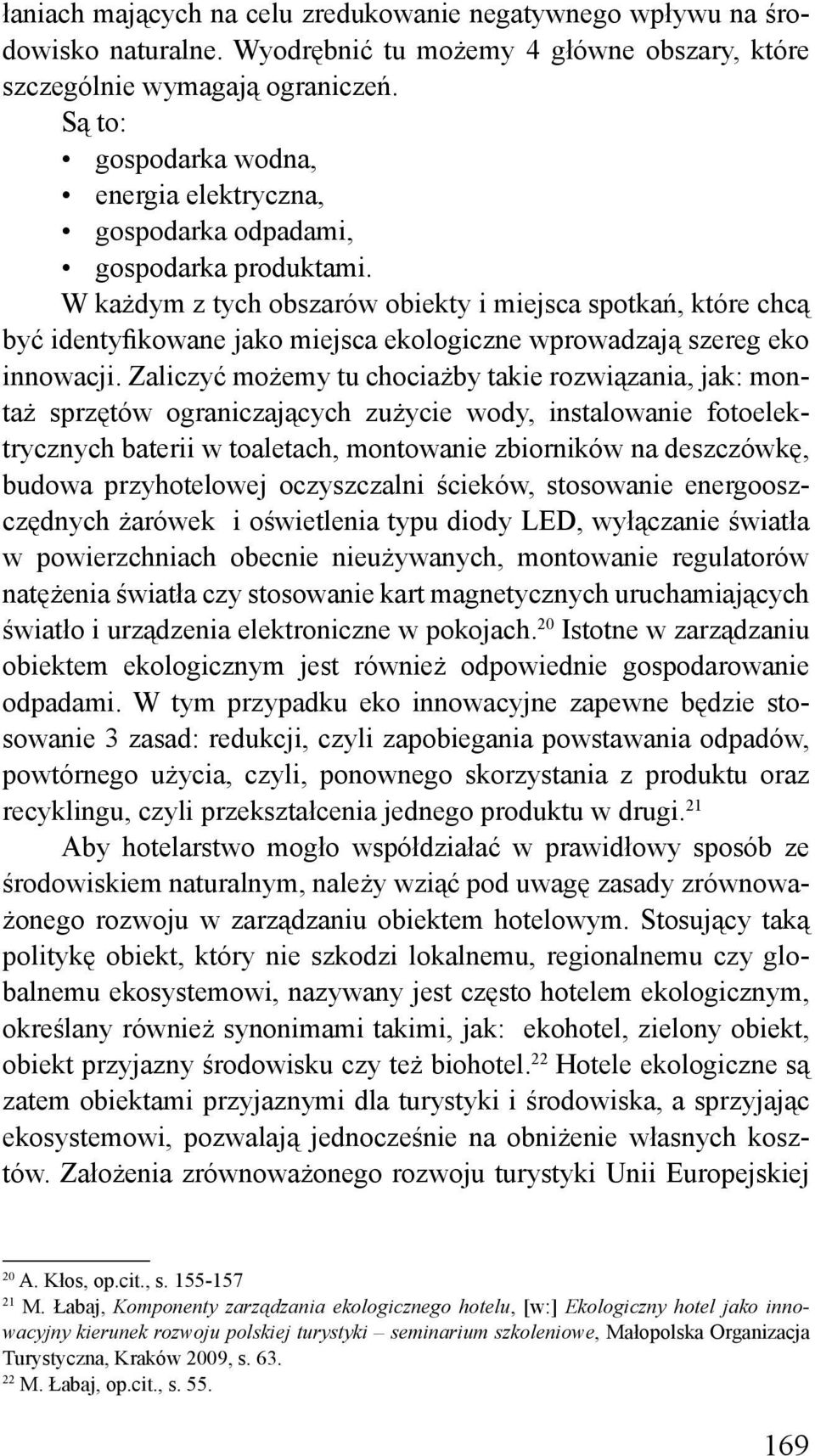 W każdym z tych obszarów obiekty i miejsca spotkań, które chcą być identyfikowane jako miejsca ekologiczne wprowadzają szereg eko innowacji.