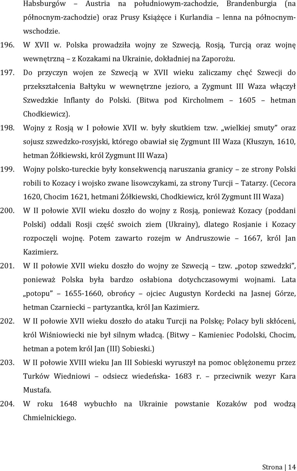 Do przyczyn wojen ze Szwecją w XVII wieku zaliczamy chęć Szwecji do przekształcenia Bałtyku w wewnętrzne jezioro, a Zygmunt III Waza włączył Szwedzkie Inflanty do Polski.