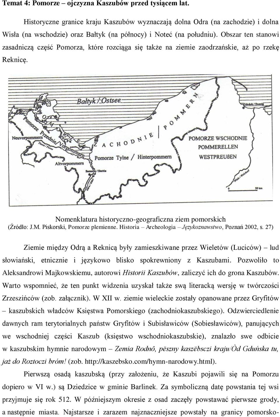 Obszar ten stanowi zasadniczą część Pomorza, które rozciąga się także na ziemie zaodrzańskie, aż po rzekę Reknicę. Nomenklatura historyczno-geograficzna ziem pomorskich (Źródło: J.M.