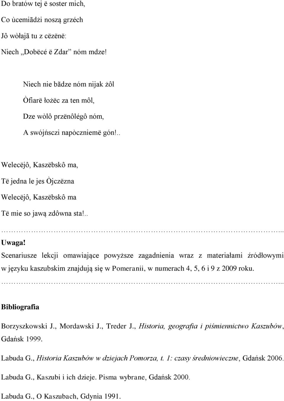 .. Welecëjô, Kaszëbskô ma, Të jedna le jes Òjczëzna Welecëjô, Kaszëbskô ma Të mie so jawą zdôwna sta!..... Uwaga!