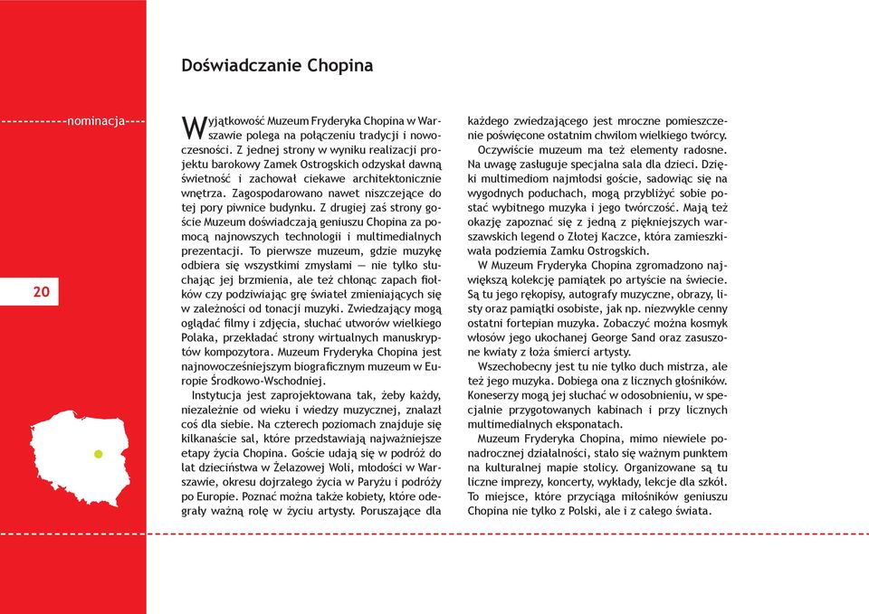 Zagospodarowano nawet niszczejące do tej pory piwnice budynku. Z drugiej zaś strony goście Muzeum doświadczają geniuszu Chopina za pomocą najnowszych technologii i multimedialnych prezentacji.