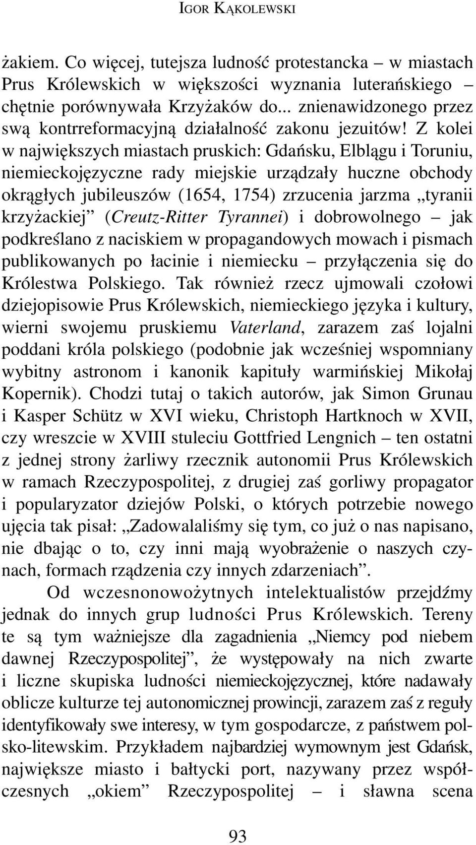 Z kolei w największych miastach pruskich: Gdańsku, Elblągu i Toruniu, niemieckojęzyczne rady miejskie urządzały huczne obchody okrągłych jubileuszów (1654, 1754) zrzucenia jarzma tyranii krzyżackiej