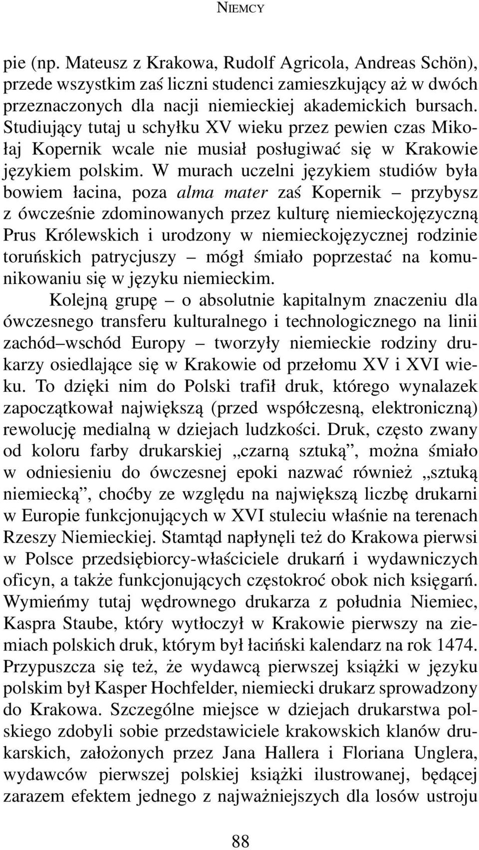 W murach uczelni językiem studiów była bowiem łacina, poza alma mater zaś Kopernik przybysz z ówcześnie zdominowanych przez kulturę niemieckojęzyczną Prus Królewskich i urodzony w niemieckojęzycznej