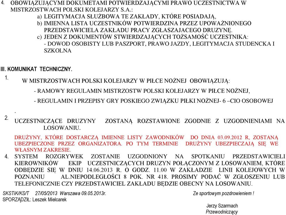 . W MISTRZOSTWACH POLSKI KOLEJARZY W PIŁCE NOŻNEJ OBOWIĄZUJĄ: - RAMOWY REGULAMIN MISTRZOSTW POLSKI KOLEJARZY W PIŁCE NOŻNEJ, - REGULAMIN I PRZEPISY GRY POSKIEGO ZWIĄZKU PIŁKI NOŻNEJ- 6 CIO OSOBOWEJ