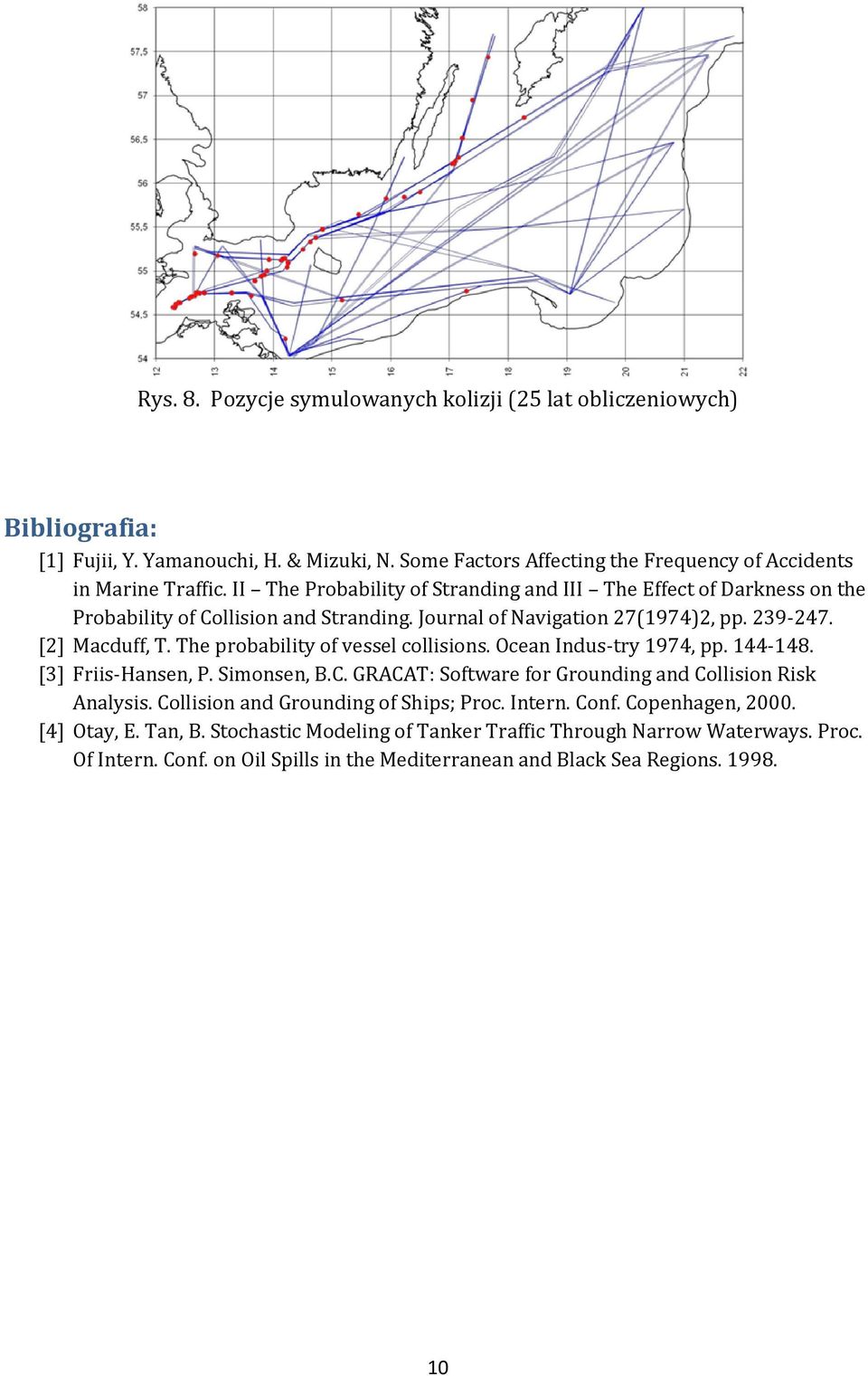 The probability of vessel collisions. Ocean Indus-try 1974, pp. 144-148. [3] Friis-Hansen, P. Simonsen, B.C. GRACAT: Software for Grounding and Collision Risk Analysis.