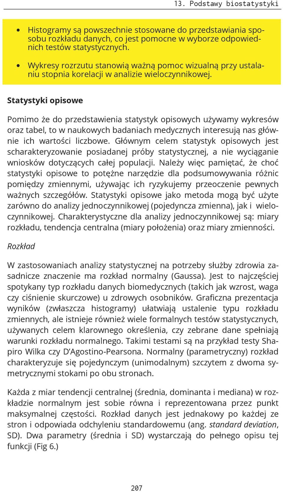 Statystyki opisowe Pomimo że do przedstawienia statystyk opisowych używamy wykresów oraz tabel, to w naukowych badaniach medycznych interesują nas głównie ich wartości liczbowe.