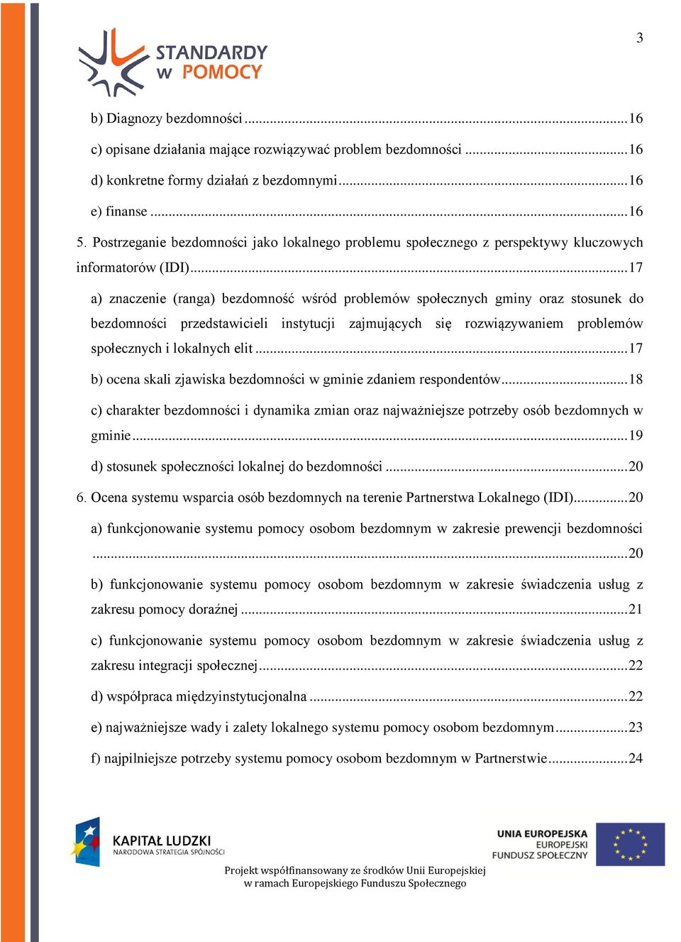 .. 17 a) znaczenie (ranga) bezdomność wśród problemów społecznych gminy oraz stosunek do bezdomności przedstawicieli instytucji zajmujących się rozwiązywaniem problemów społecznych i lokalnych elit.