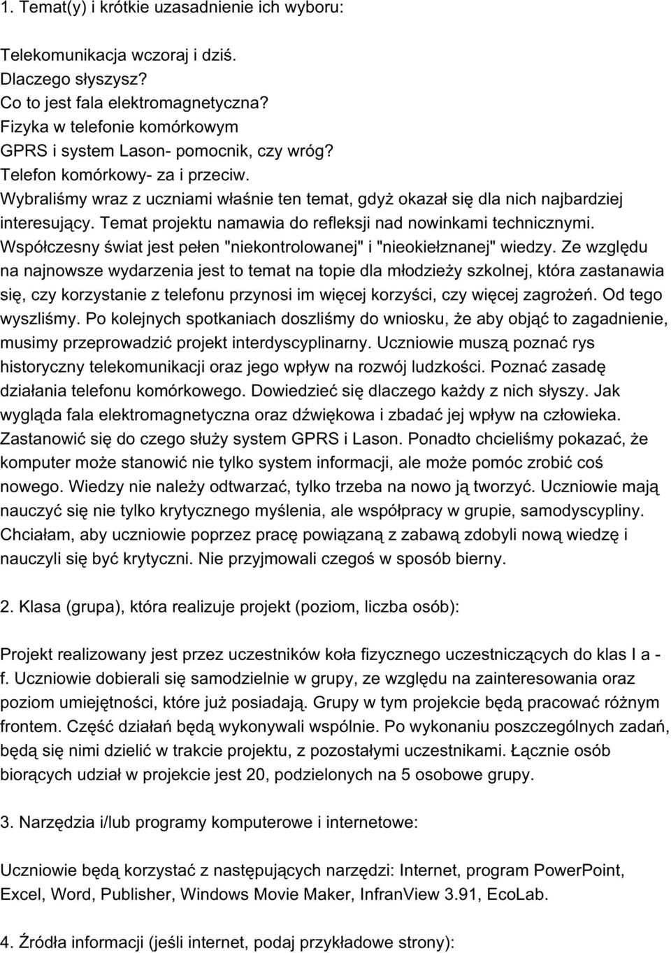 Temat projektu namawia do refleksji nad nowinkami technicznymi. Współczesny świat jest pełen "niekontrolowanej" i "nieokiełznanej" wiedzy.