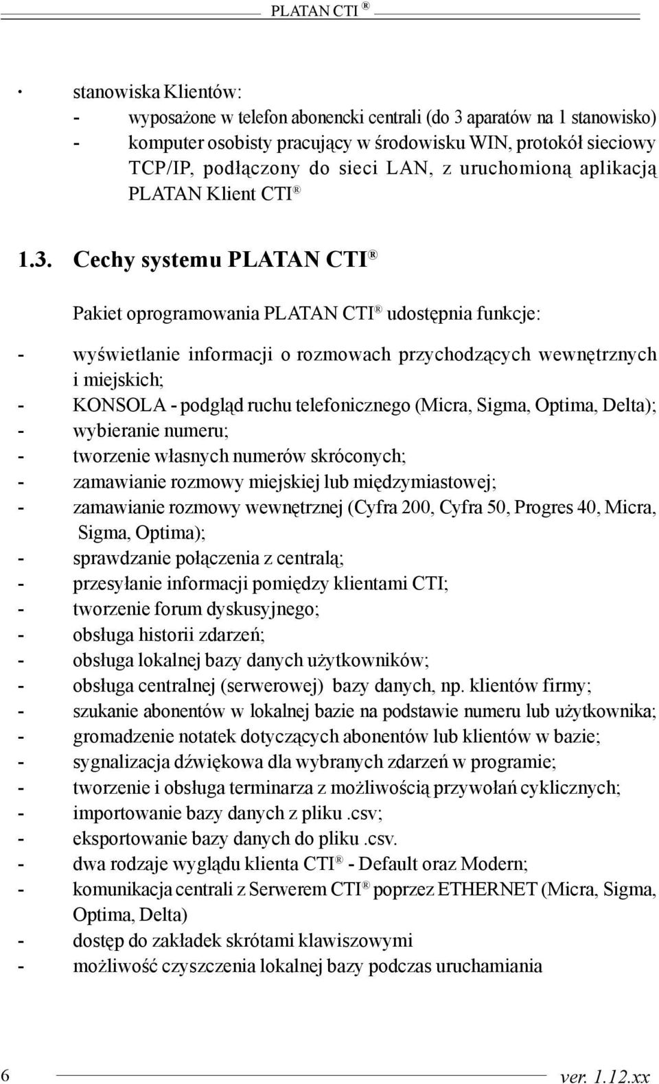Cechy systemu PLATAN CTI Pakiet oprogramowania PLATAN CTI udostêpnia funkcje: - wyœwietlanie informacji o rozmowach przychodz¹cych wewnêtrznych i miejskich; - KONSOLA - podgl¹d ruchu telefonicznego