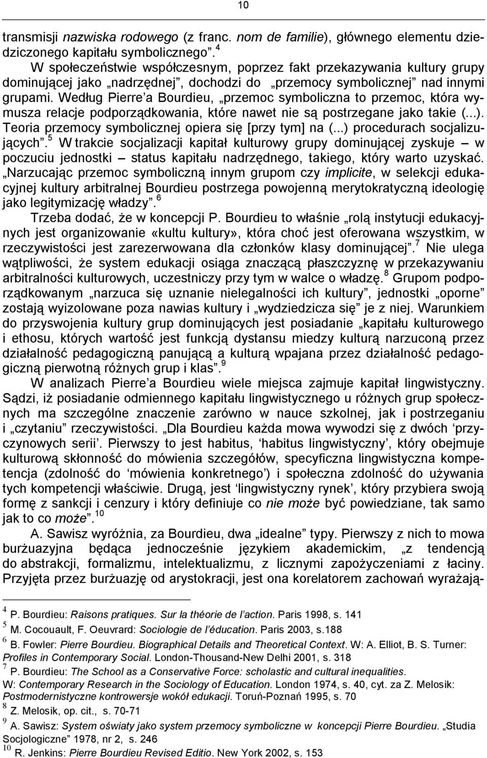 Według Pierre a Bourdieu, przemoc symboliczna to przemoc, która wymusza relacje podporządkowania, które nawet nie są postrzegane jako takie (...).