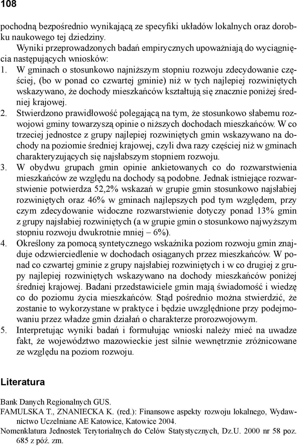 W gminach o stosunkowo najniższym stopniu rozwoju zdecydowanie częściej, (bo w ponad co czwartej gminie) niż w tych najlepiej rozwiniętych wskazywano, że dochody mieszkańców kształtują się znacznie