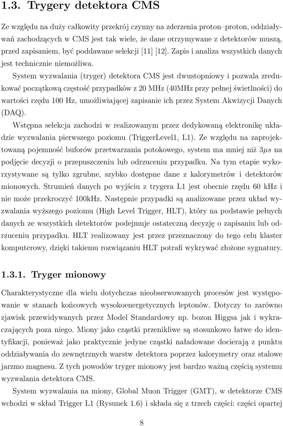 System wyzwalania (tryger) detektora CMS jest dwustopniowy i pozwala zredukować początkową częstość przypadków z 20 MHz (40MHz przy pełnej świetlności) do wartości rzędu 100 Hz, umożliwiającej