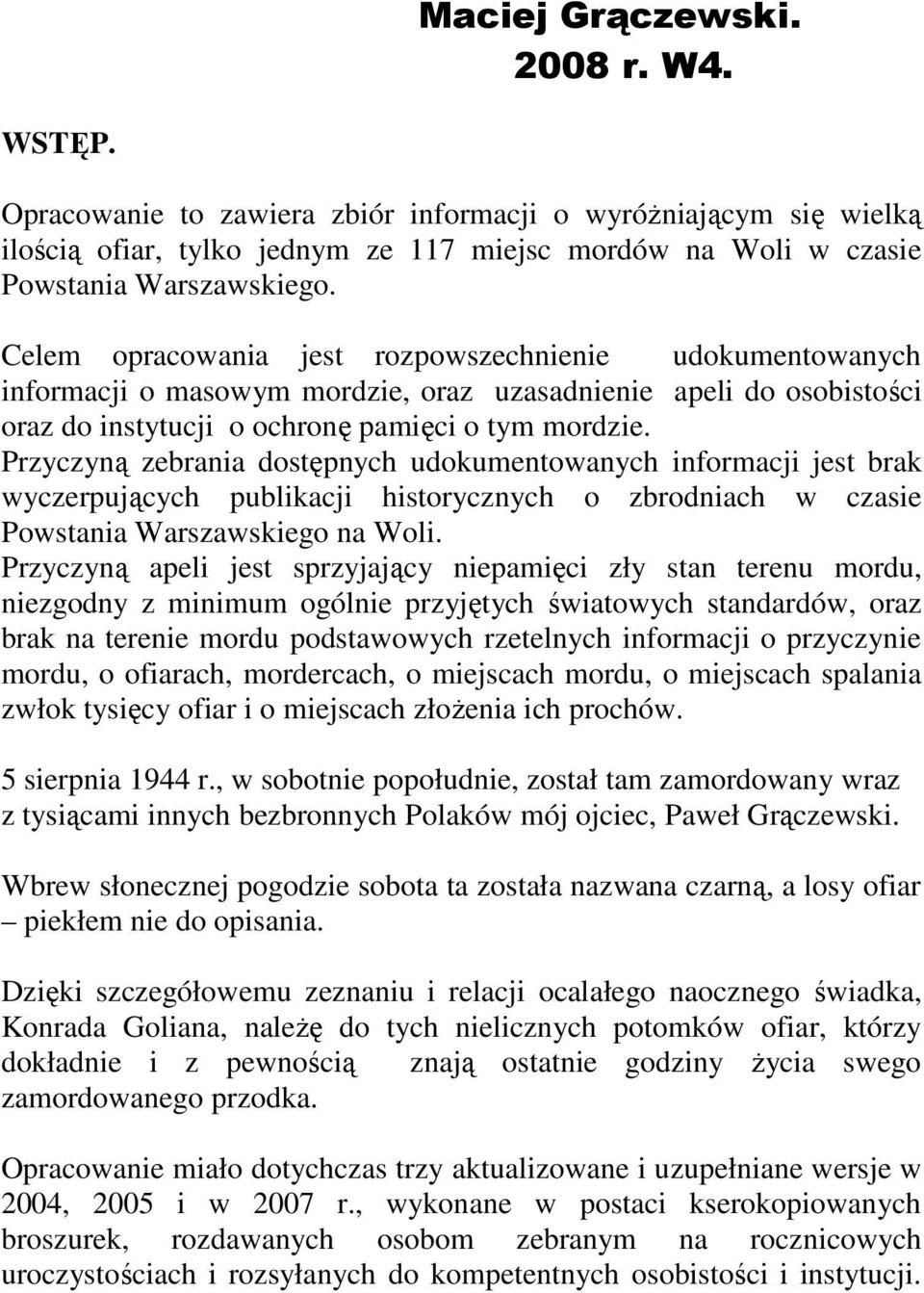 Przyczyną zebrania dostępnych udokumentowanych informacji jest brak wyczerpujących publikacji historycznych o zbrodniach w czasie Powstania Warszawskiego na Woli.