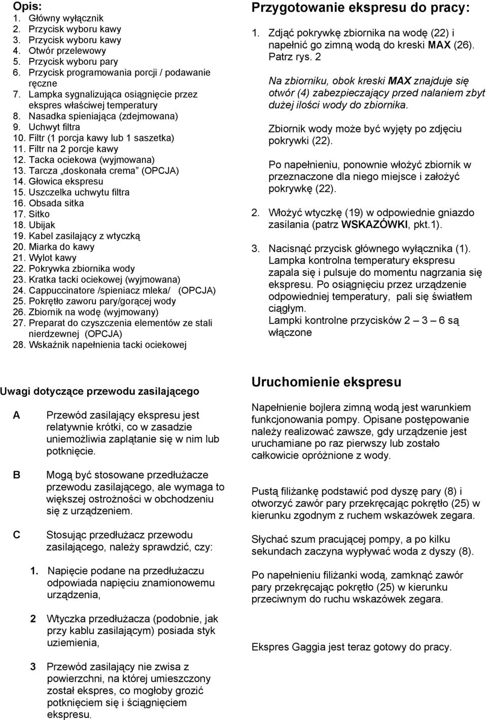 Tacka ociekowa (wyjmowana) 13. Tarcza doskonała crema (OPCJA) 14. Głowica ekspresu 15. Uszczelka uchwytu filtra 16. Obsada sitka 17. Sitko 18. Ubijak 19. Kabel zasilający z wtyczką 20.