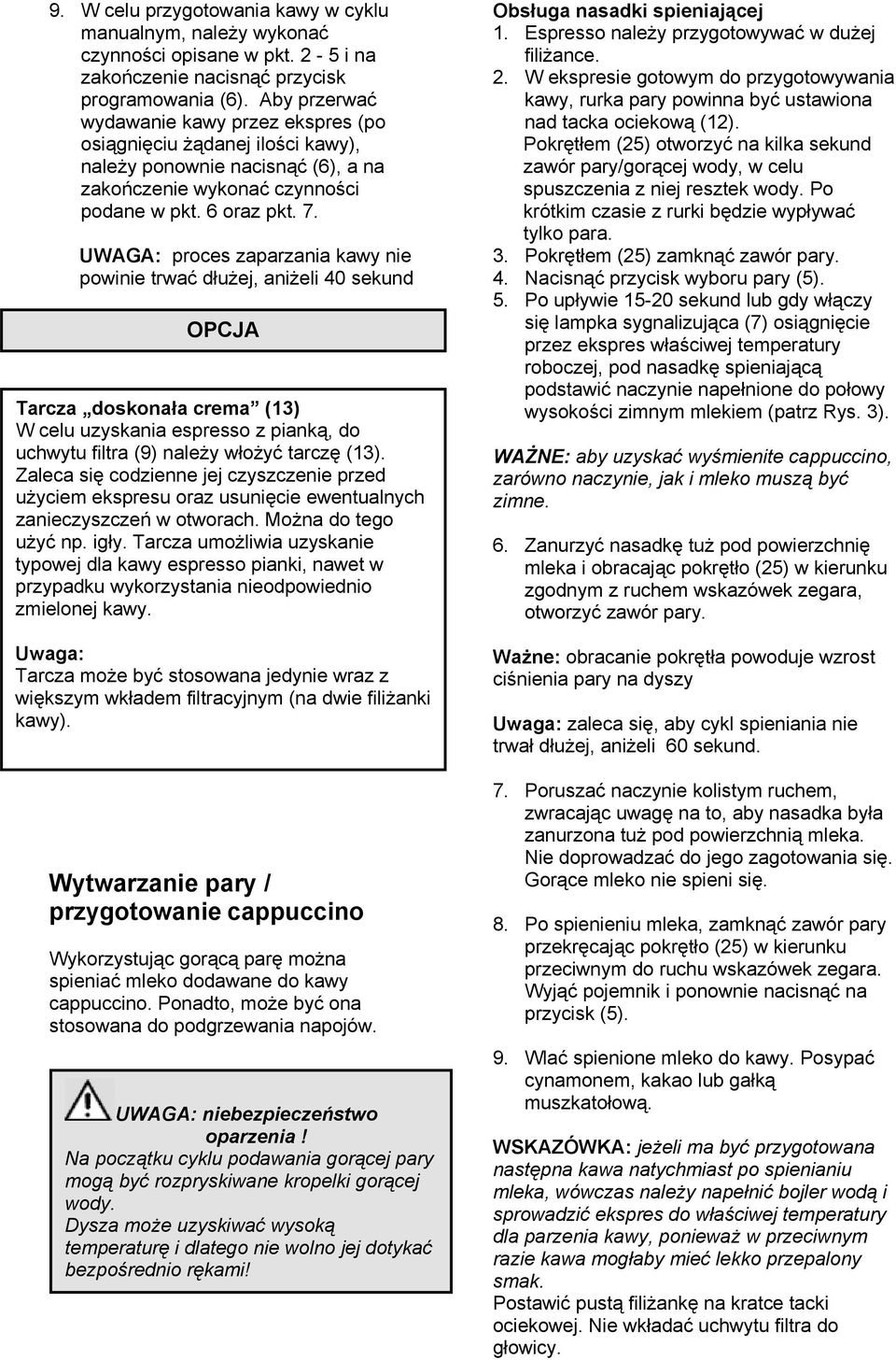 UWAGA: proces zaparzania kawy nie powinie trwać dłużej, aniżeli 40 sekund OPCJA Tarcza doskonała crema (13) W celu uzyskania espresso z pianką, do uchwytu filtra (9) należy włożyć tarczę (13).