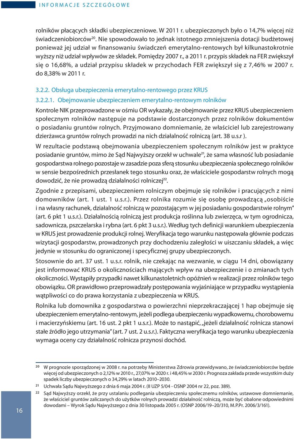 Pomiędzy 2007 r., a 2011 r. przypis składek na FER zwiększył się o 16,68%, a udział przypisu składek w przychodach FER zwiększył się z 7,46% w 2007 r. do 8,38% w 2011 r. 3.2.2. Obsługa ubezpieczenia emerytalno-rentowego przez KRUS 3.