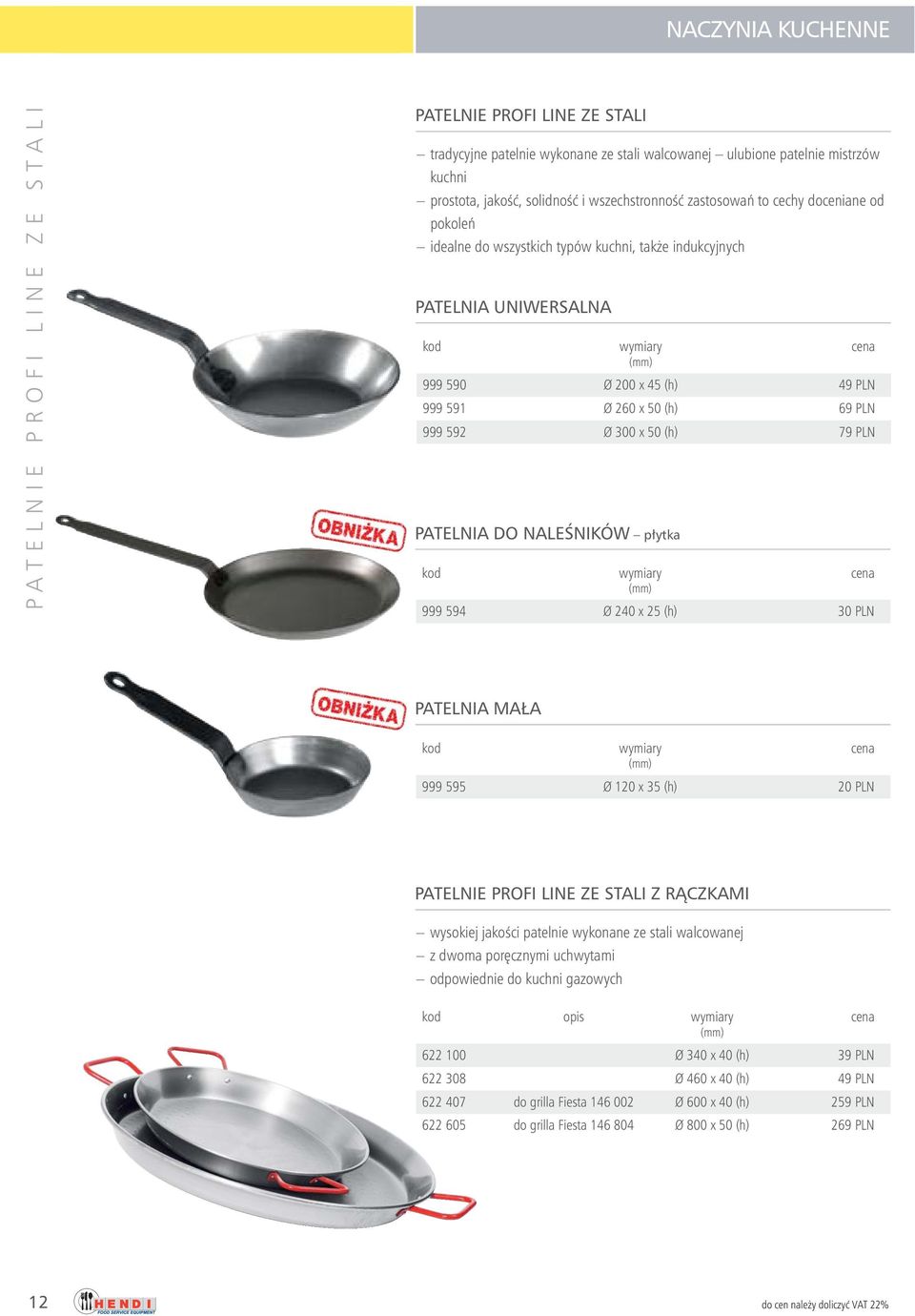 592 Ø 300 x 50 (h) 79 PLN PATELNIA DO NALEÂNIKÓW p ytka 999 594 Ø 240 x 25 (h) 30 PLN PATELNIA MA A 999 595 Ø 120 x 35 (h) 20 PLN PATELNIE PROFI LINE ZE STALI Z RÑCZKAMI wysokiej jakoêci patelnie