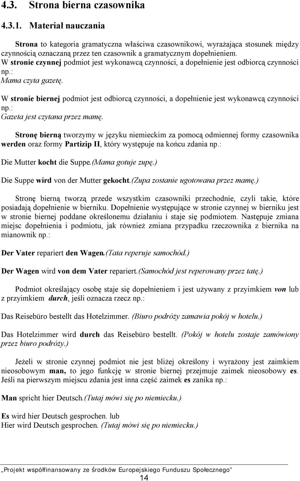 W stronie czynnej podmiot jest wykonawcą czynności, a dopełnienie jest odbiorcą czynności np.: Mama czyta gazetę.