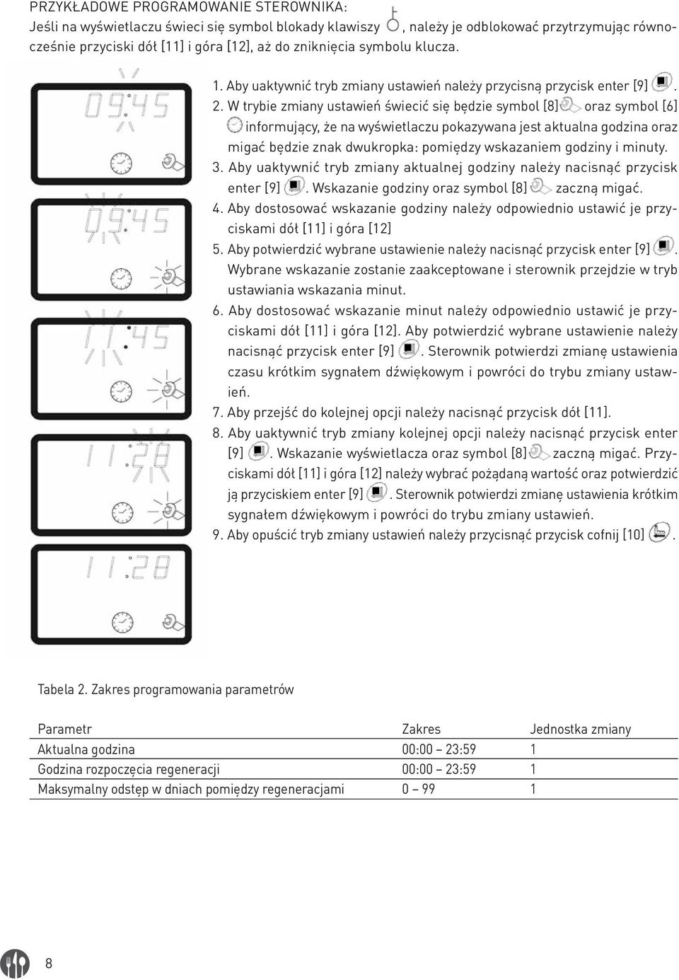 W trybie zmiany ustawień świecić się będzie symbol [8] oraz symbol [6] informujący, że na wyświetlaczu pokazywana jest aktualna godzina oraz migać będzie znak dwukropka: pomiędzy wskazaniem godziny i