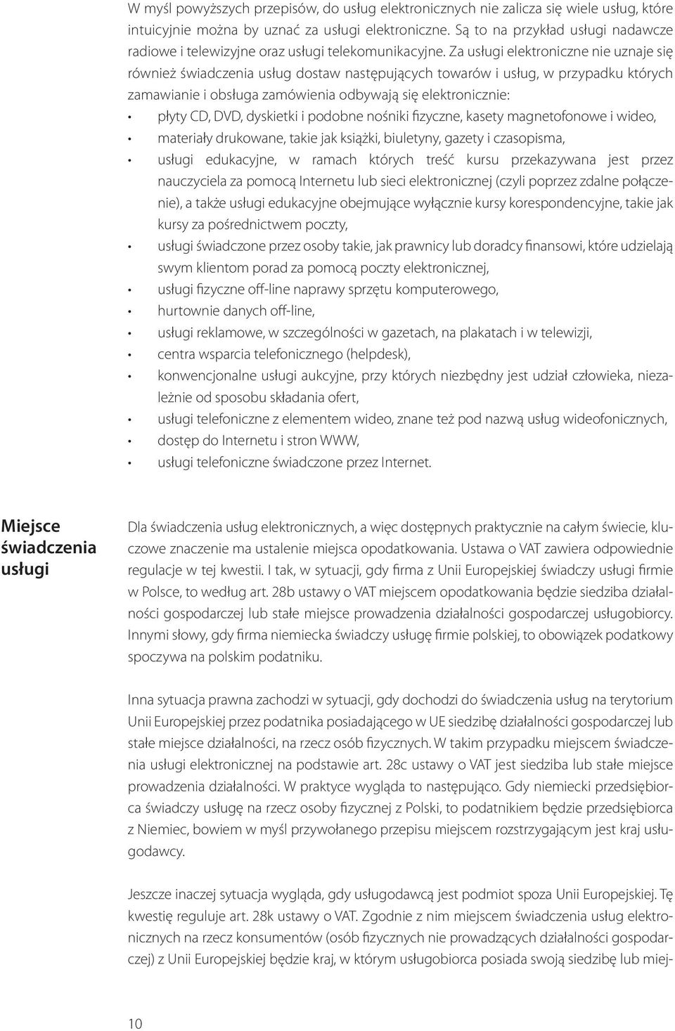 Za usługi elektroniczne nie uznaje się również świadczenia usług dostaw następujących towarów i usług, w przypadku których zamawianie i obsługa zamówienia odbywają się elektronicznie: płyty CD, DVD,