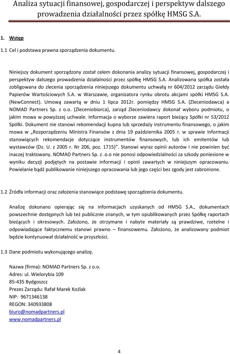 Analizowana spółka została zobligowana do zlecenia sporządzenia niniejszego dokumentu uchwałą nr 604/2012 zarządu Giełdy Papierów Wartościowych S.A. w Warszawie, organizatora rynku obrotu akcjami spółki HMSG S.