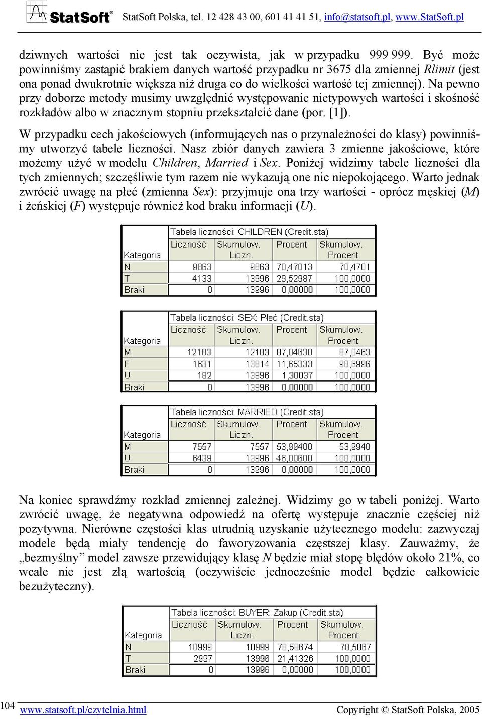 a pewno przy doborze metody musimy uwzględnić występowanie nietypowych wartości i skośność rozkładów albo w znacznym stopniu przekształcić dane (por. [1]).