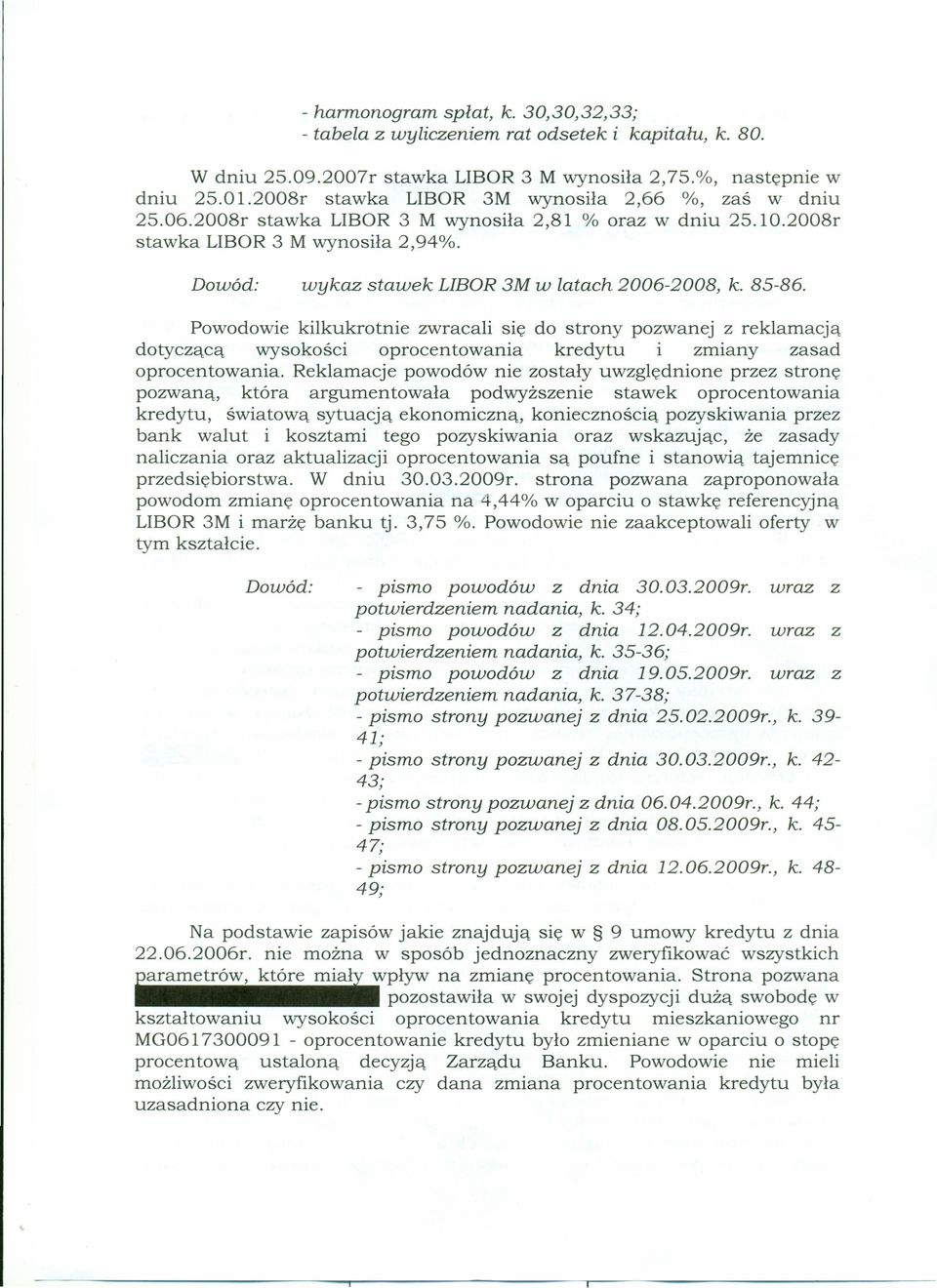 Dowód: wykaz stawek LIBOR 3M w latach 2006-2008, k. 85-86. Powodowie kilkukrotnie zwracali się do strony pozwanej z reklamacją dotyczącą wysokości oprocentowania kredytu i zmiany zasad oprocentowania.