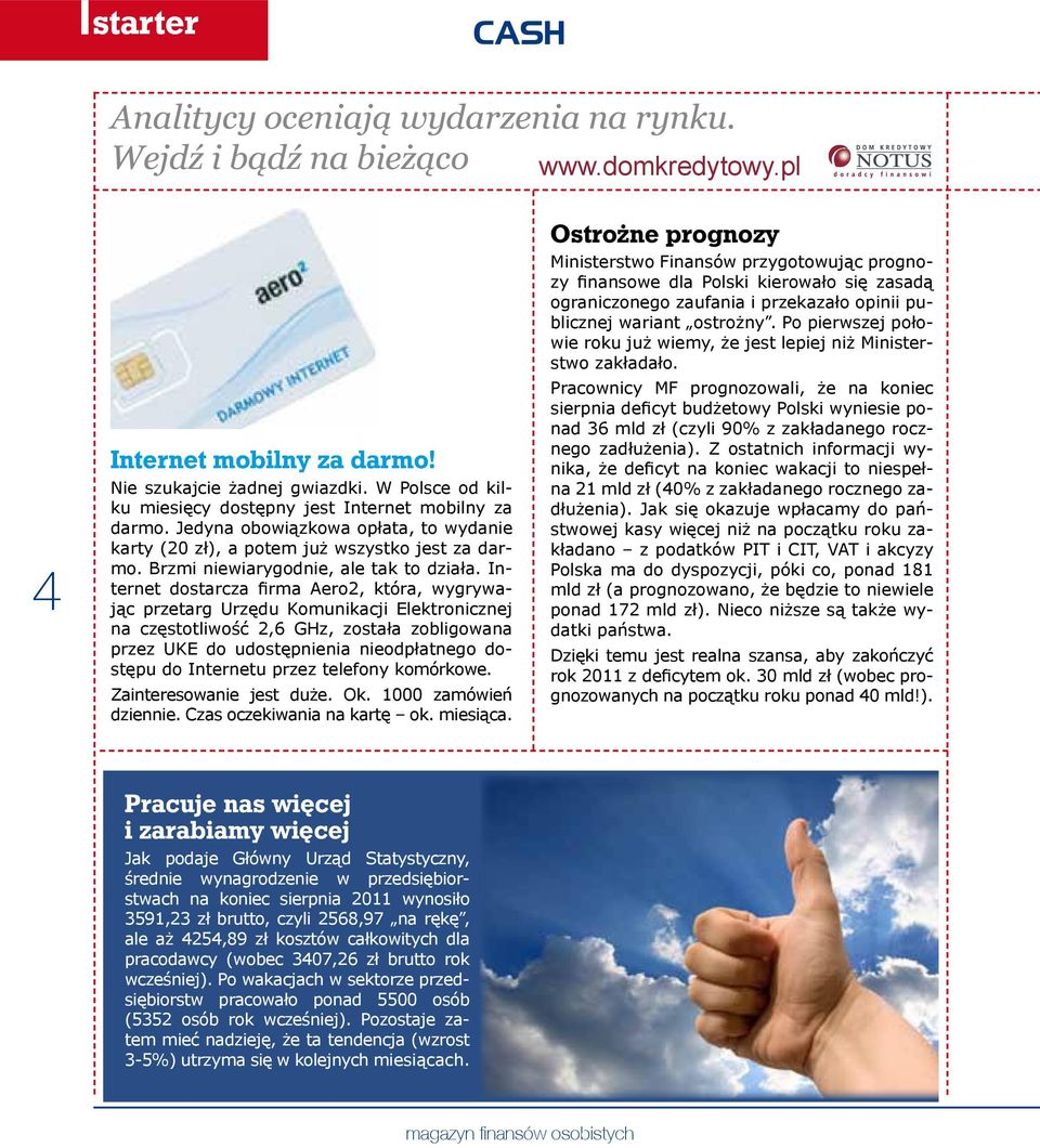 Internet dostarcza firma Aero2, która, wygrywając przetarg Urzędu Komunikacji Elektronicznej na częstotliwość 2,6 GHz, została zobligowana przez UKE do udostępnienia nieodpłatnego dostępu do