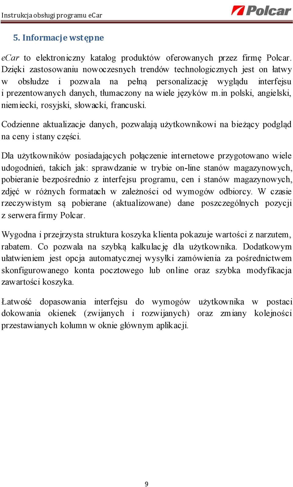 in polski, angielski, niemiecki, rosyjski, słowacki, francuski. Codzienne aktualizacje danych, pozwalają użytkownikowi na bieżący podgląd na ceny i stany części.