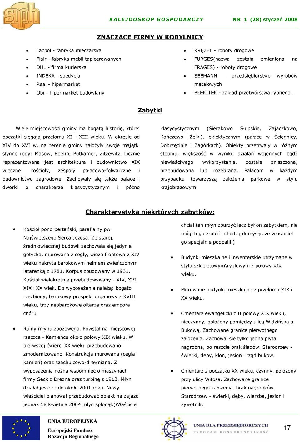 Zabytki Wiele miejscowości gminy ma bogatą historię, której początki sięgają przełomu XI - XIII wieku. W okresie od XIV do XVI w.