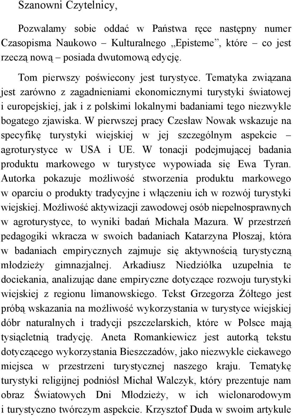 Tematyka związana jest zarówno z zagadnieniami ekonomicznymi turystyki światowej i europejskiej, jak i z polskimi lokalnymi badaniami tego niezwykle bogatego zjawiska.