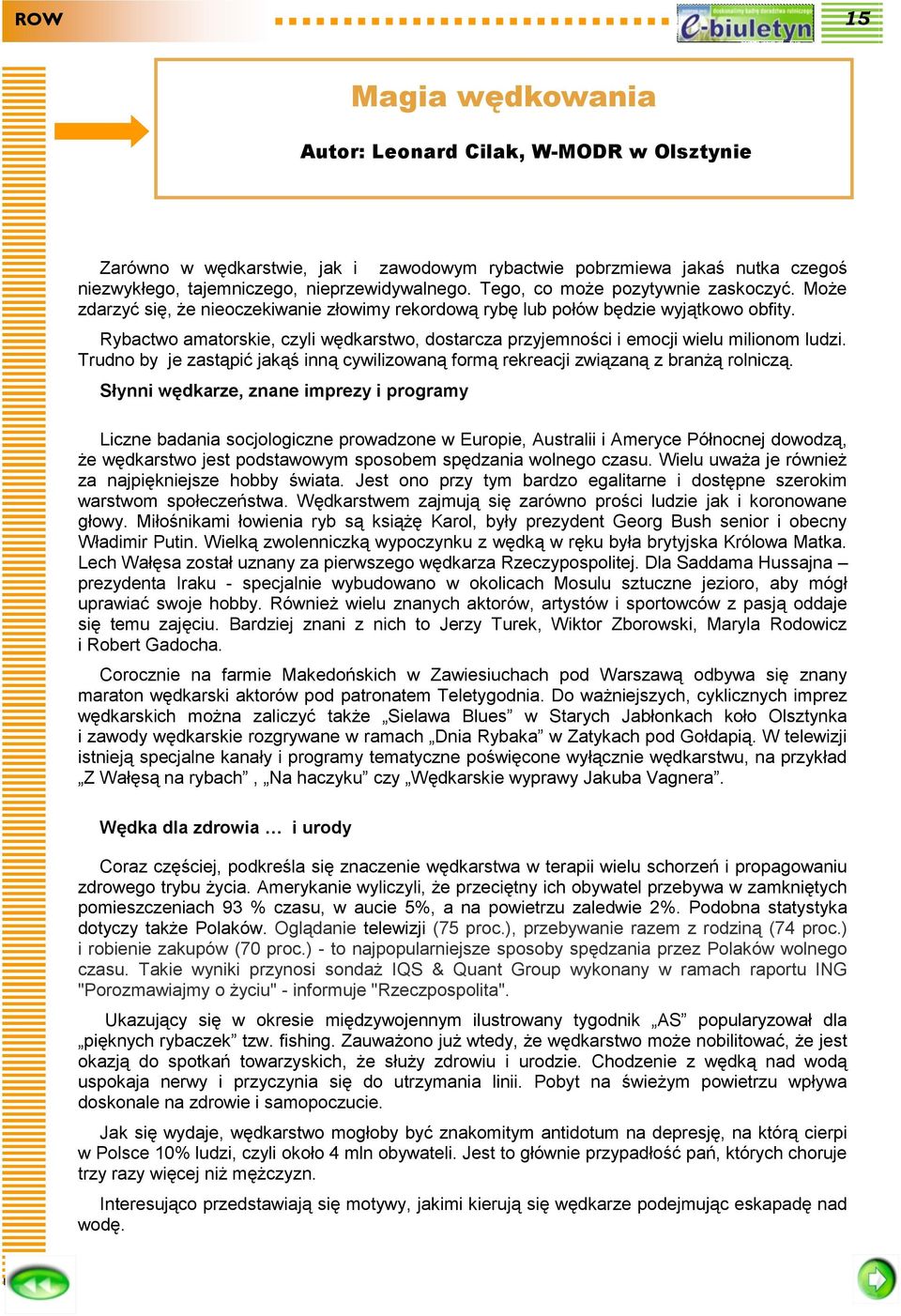 Rybactwo amatorskie, czyli wędkarstwo, dostarcza przyjemności i emocji wielu milionom ludzi. Trudno by je zastąpić jakąś inną cywilizowaną formą rekreacji związaną z branżą rolniczą.