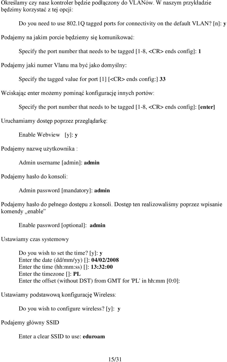 value for port [1] [<CR> ends config:] 33 Wciskając enter możemy pominąć konfigurację innych portów: Specify the port number that needs to be tagged [1-8, <CR> ends config]: [enter] Uruchamiamy