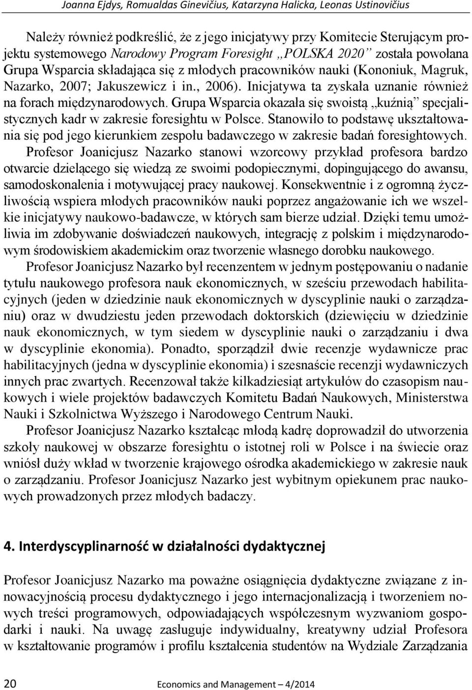 Inicjatywa ta zyskała uznanie również na forach międzynarodowych. Grupa Wsparcia okazała się swoistą kuźnią specjalistycznych kadr w zakresie foresightu w Polsce.