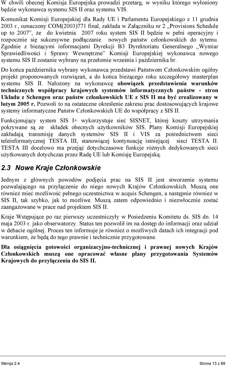 , oznaczony COM(2003)771 final, zakłada w Załączniku nr 2 Provisions Schedule up to 2007, że do kwietnia 2007 roku system SIS II będzie w pełni operacyjny i rozpocznie się sukcesywne podłączanie