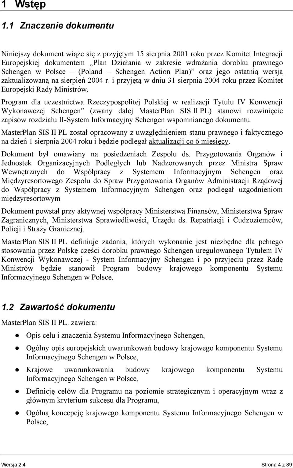 Polsce (Poland Schengen Action Plan) oraz jego ostatnią wersją zaktualizowaną na sierpień 2004 r. i przyjętą w dniu 31 sierpnia 2004 roku przez Komitet Europejski Rady Ministrów.