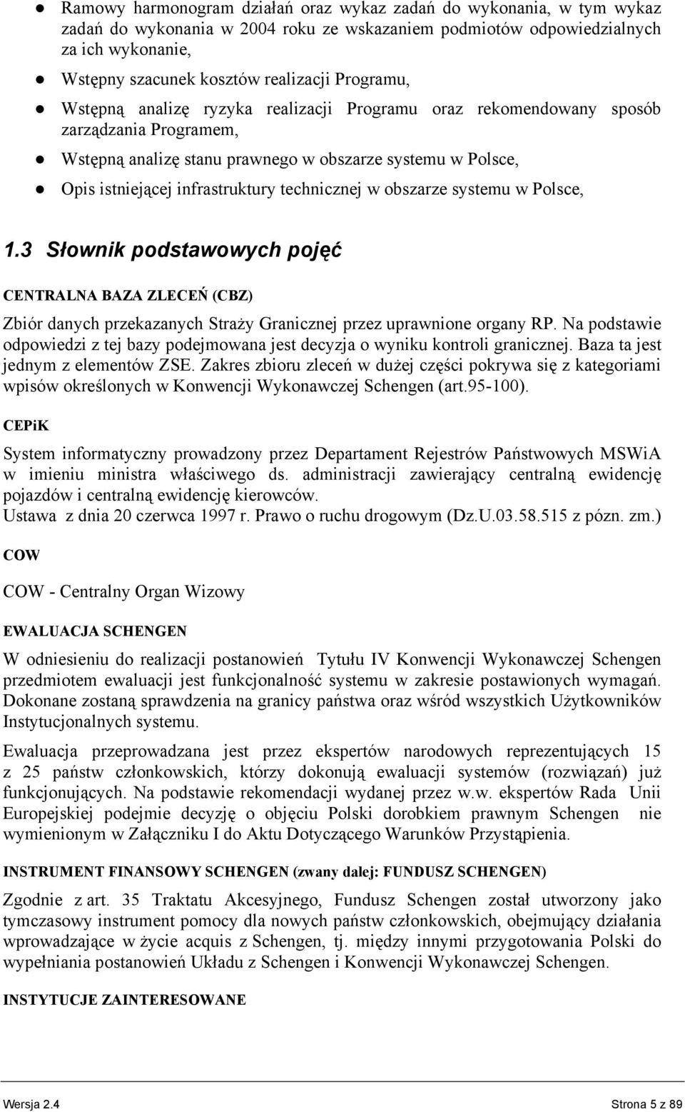 technicznej w obszarze systemu w Polsce, 1.3 Słownik podstawowych pojęć CENTRALNA BAZA ZLECEŃ (CBZ) Zbiór danych przekazanych Straży Granicznej przez uprawnione organy RP.