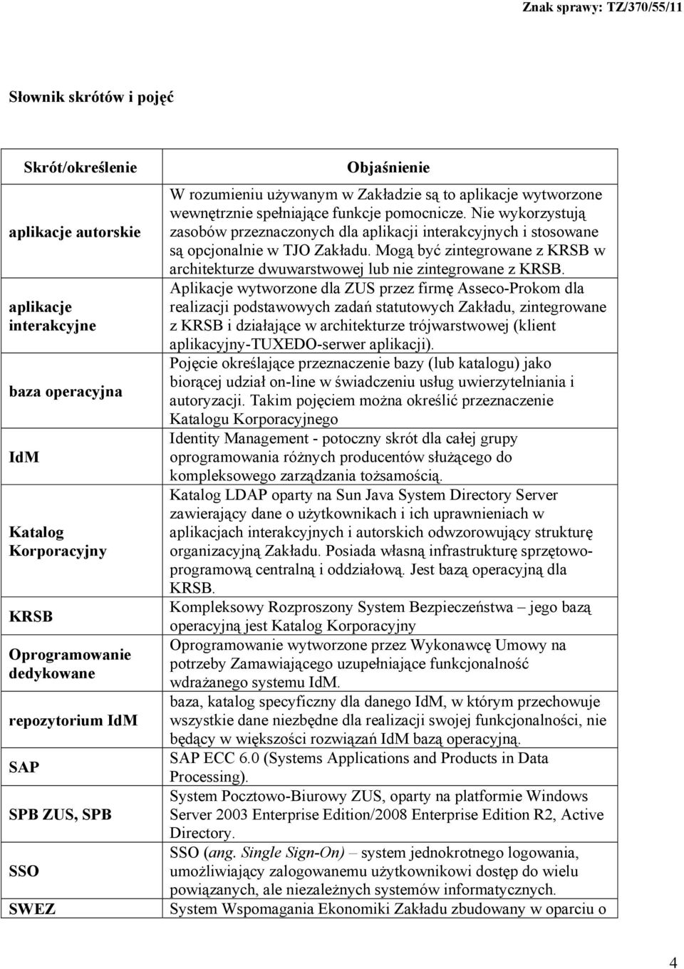 Nie wykorzystują zasobów przeznaczonych dla aplikacji interakcyjnych i stosowane są opcjonalnie w TJO Zakładu. Mogą być zintegrowane z KRSB w architekturze dwuwarstwowej lub nie zintegrowane z KRSB.